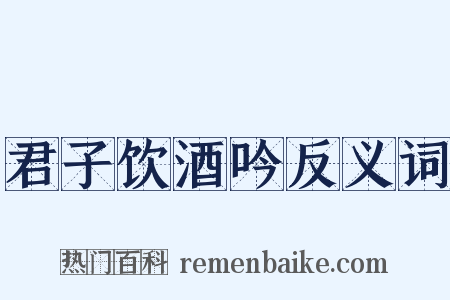 君子饮酒吟反义词是什么意思的图片